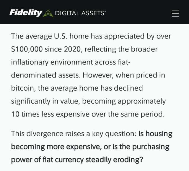 The average U.S. home has appreciated by over $100,000 since 2020, reflecting the broader inflationary environment across fiat-denominated assets. However, when priced in bitcoin, the average home has declined significantly in value, becoming approximately 10 times less expensive over the same period.  This divergence raises a key question: Is housing becoming more expensive, or is the purchasing power of fiat currency steadily eroding?