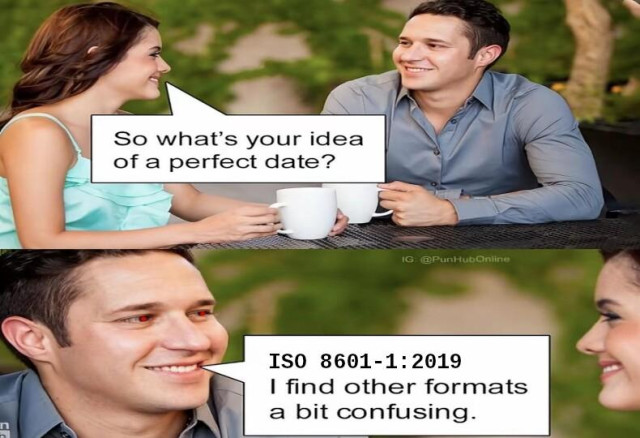 A meme with a man and a woman discussing at an outdoor cafe, while drinking coffee. The smiling woman asks "So what's your idea of a perfect date?" and the man smiling replies "ISO 8601-1, I find other formats a bit confusing."
