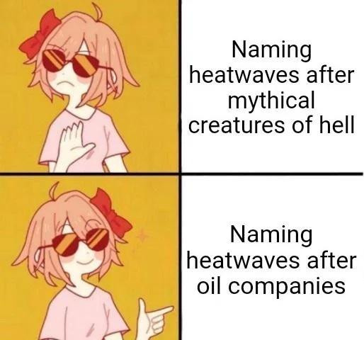 Four panel meme with drawing of a woman looking unhappy and happy with a text.
Unhappy: Naming heatwaves after mythical creatures of hell
Happy: Naming heatwaves after oil companies
