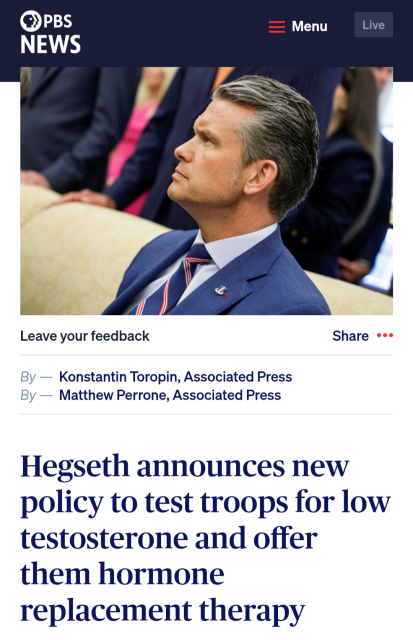 A screen capture of a PBS news story titled: 
Hegseth announces new
policy to test troops for low
testosterone and offer
them hormone
replacement therapy
