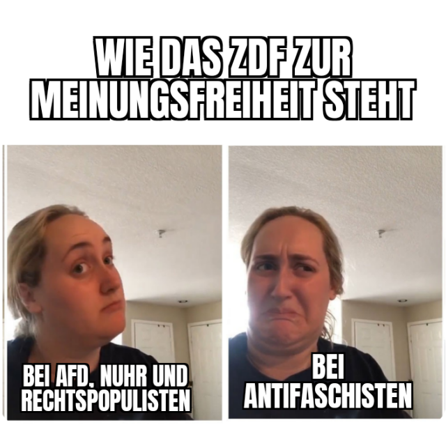 Meme Kombucha Girl
"Wie das ZDF zur Meinungsfreiheit steht"
Zwei Gesichtsausdrücke....

Ist doch ganz gut: Bei AfD, Nuhr und Rechtspopulisten

Oh nee: Bei Antifaschisten