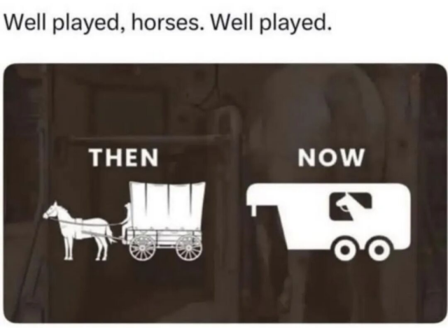 A meme with text at the top reading, "Well played, horses. Well played." Below, a graphic shows a side-by-side comparison. The left side is labeled "THEN" and shows a white icon of a horse pulling a human in a covered wagon. The right side is labeled "NOW" and shows a white icon of a modern vehicle trailer hauled by a truck, with a horse silhouette riding comfortably inside the window.