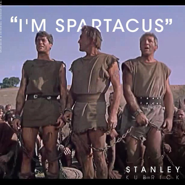 Screenshot from Stanley Kubrick’s film “Spartacus”, when all the captured rebels (against the *original* fascists) say “I’m Spartacus!” when a Roman soldier asks them “Which one if you is Spartacus?” in order to single him out for crucifixion.