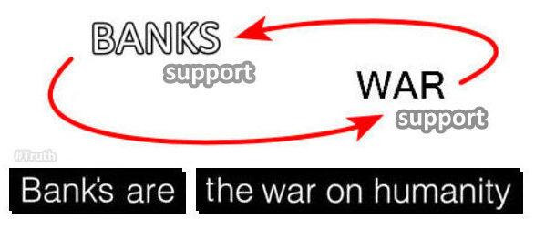 Banks Support War (arrows pointing to War) 
War Support Banks (arrows pointing to Banks again)

The Banks are the War on Humanity