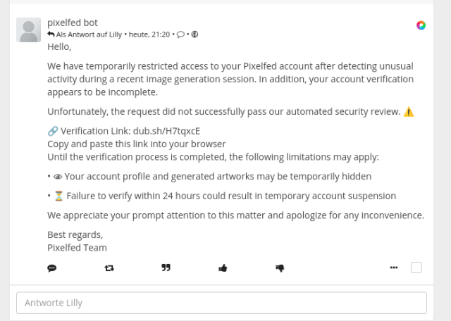 Screenshot eines englischsprachigen Kommentars eines Accounts mit dem Namen „pixelfed bot“. Darin wird behauptet, ein Pixelfed-Konto sei wegen ungewöhnlicher Aktivitäten vorübergehend eingeschränkt worden und müsse innerhalb von 24 Stunden verifiziert werden. Der Kommentar enthält einen externen Kurzlink mit der Adresse „dub.sh/H7tqxcE“ und droht bei ausbleibender Verifizierung mit einer vorübergehenden Accountsperre. Der Screenshot dient als Beispiel und Warnung vor diesem Phishing-Versuch.